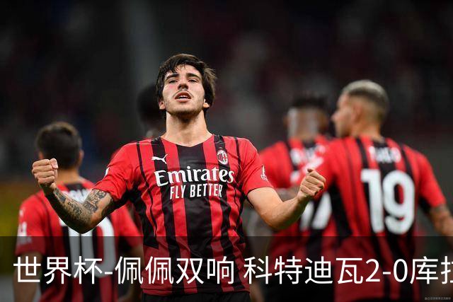 世界杯-佩佩双响 科特迪瓦2-0库拉索队史首进淘汰赛