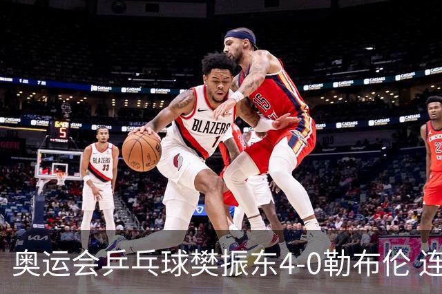 奥运会乒乓球樊振东4-0勒布伦 连续2届进男单决赛