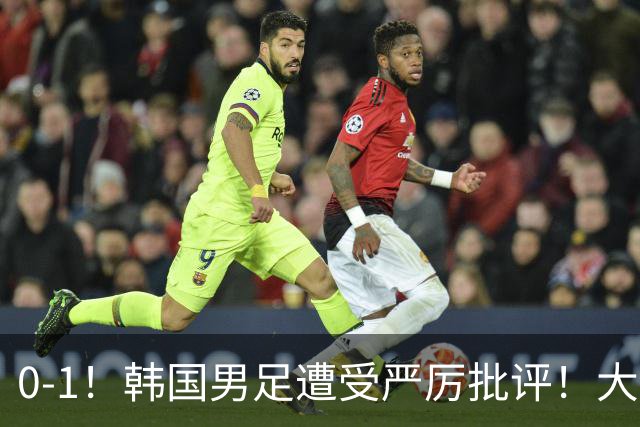 0-1！韩国男足遭受严厉批评！大好晋级机会被浪费，本场5大过失太真实