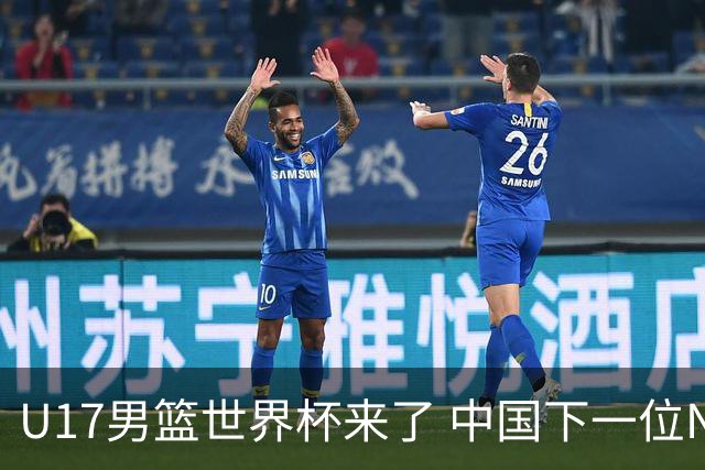 U17男篮世界杯来了 中国下一位NBA球员或就在其中